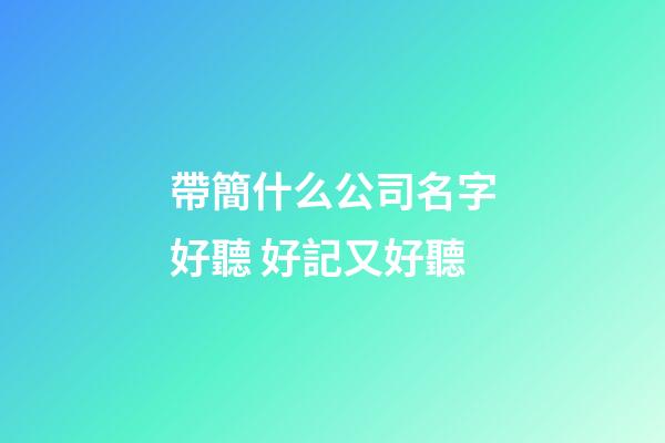 帶簡什么公司名字好聽 好記又好聽-第1張-公司起名-玄機派